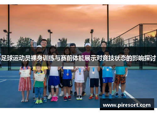 足球运动员裸身训练与赛前体能展示对竞技状态的影响探讨