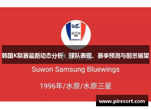 韩国K联赛最新动态分析：球队表现、赛季预测与前景展望
