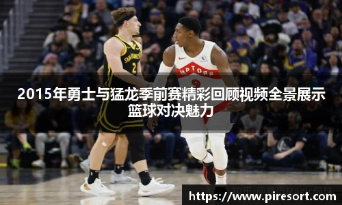 2015年勇士与猛龙季前赛精彩回顾视频全景展示篮球对决魅力