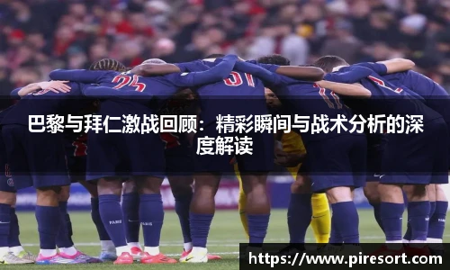 巴黎与拜仁激战回顾：精彩瞬间与战术分析的深度解读