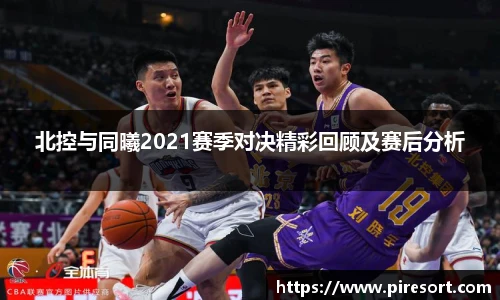 北控与同曦2021赛季对决精彩回顾及赛后分析