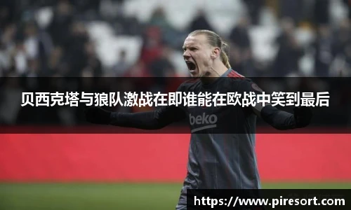 贝西克塔与狼队激战在即谁能在欧战中笑到最后