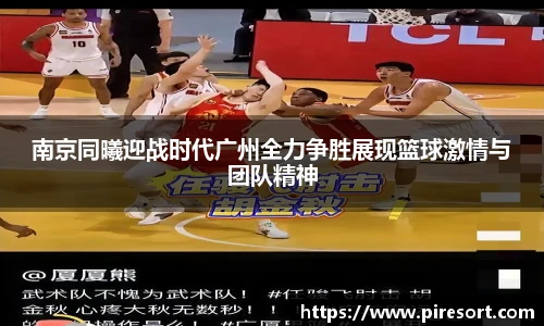 南京同曦迎战时代广州全力争胜展现篮球激情与团队精神