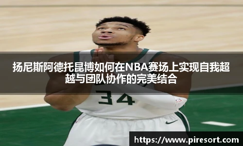 扬尼斯阿德托昆博如何在NBA赛场上实现自我超越与团队协作的完美结合