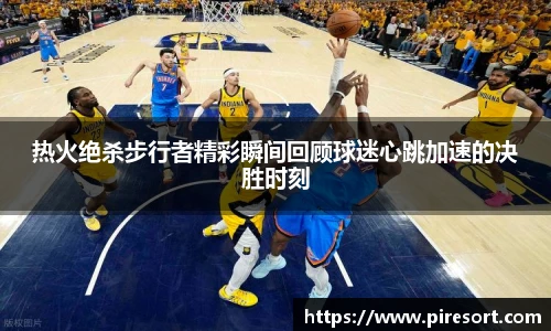 热火绝杀步行者精彩瞬间回顾球迷心跳加速的决胜时刻