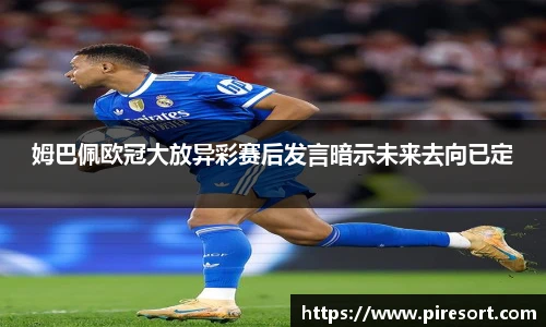 姆巴佩欧冠大放异彩赛后发言暗示未来去向已定