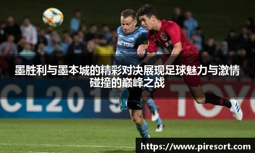 墨胜利与墨本城的精彩对决展现足球魅力与激情碰撞的巅峰之战